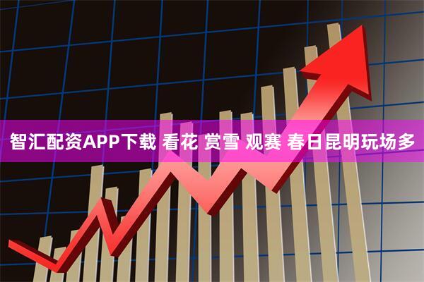 智汇配资APP下载 看花 赏雪 观赛 春日昆明玩场多