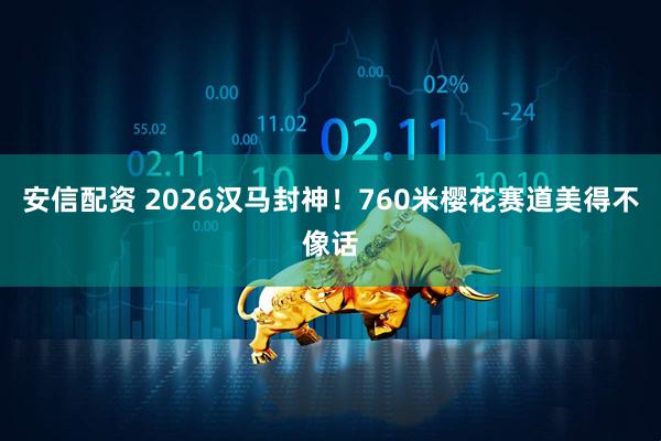 安信配资 2026汉马封神！760米樱花赛道美得不像话