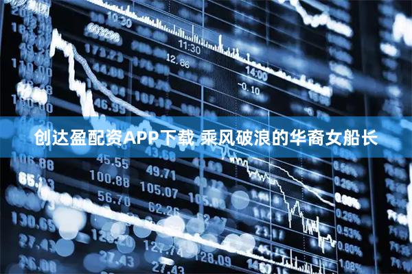 创达盈配资APP下载 乘风破浪的华裔女船长