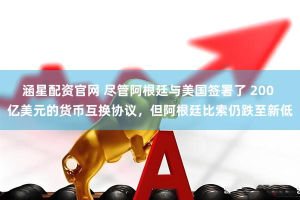 涵星配资官网 尽管阿根廷与美国签署了 200 亿美元的货币互换协议，但阿根廷比索仍跌至新低
