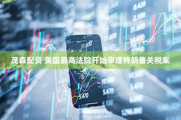 茂森配资 美国最高法院开始审理特朗普关税案