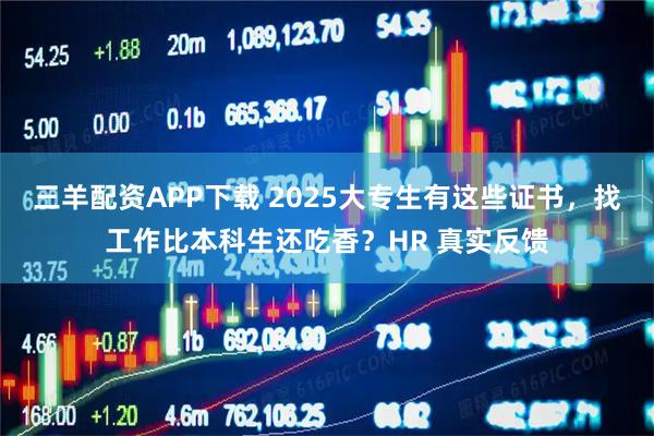 三羊配资APP下载 2025大专生有这些证书，找工作比本科生还吃香？HR 真实反馈