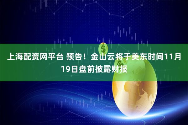 上海配资网平台 预告！金山云将于美东时间11月19日盘前披露财报