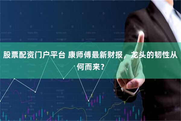 股票配资门户平台 康师傅最新财报，龙头的韧性从何而来？