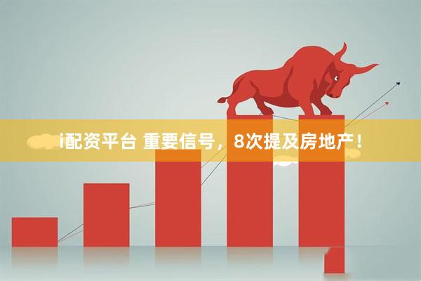 i配资平台 重要信号，8次提及房地产！
