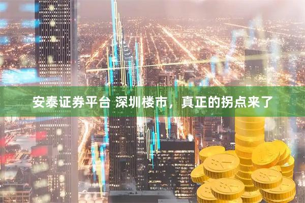 安泰证券平台 深圳楼市，真正的拐点来了