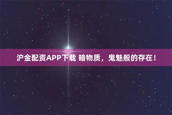 沪金配资APP下载 暗物质，鬼魅般的存在！